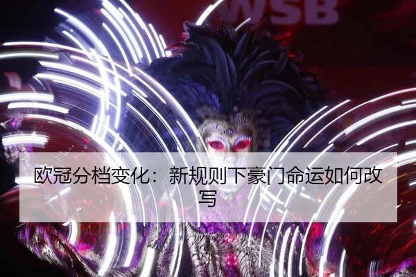 欧冠分档变化：新规则下豪门命运如何改写